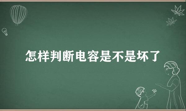 怎样判断电容是不是坏了