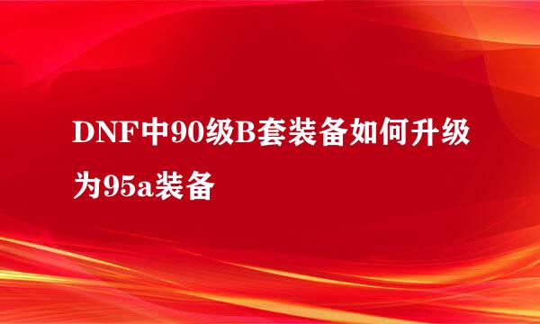 DNF中90级B套装备如何升级为95a装备