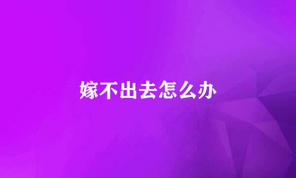 嫁不出去怎么办