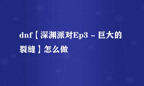 dnf【深渊派对Ep3 - 巨大的裂缝】怎么做