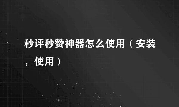 秒评秒赞神器怎么使用（安装，使用）