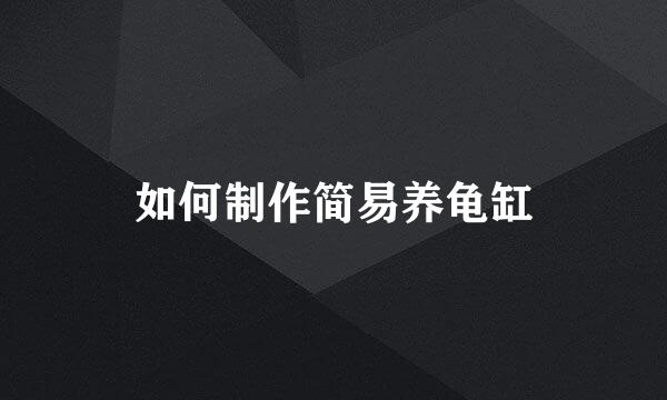 如何制作简易养龟缸