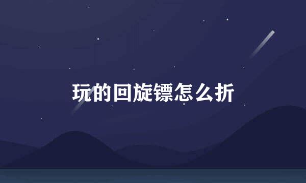 玩的回旋镖怎么折