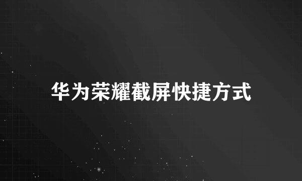 华为荣耀截屏快捷方式