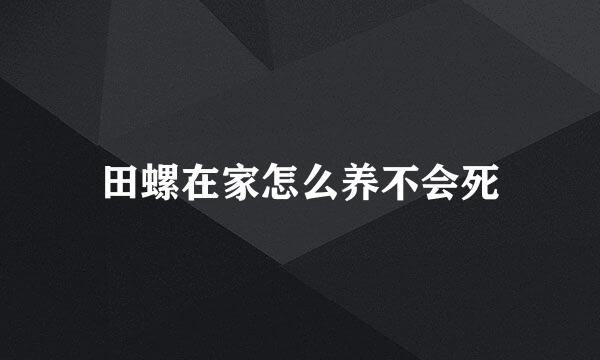 田螺在家怎么养不会死