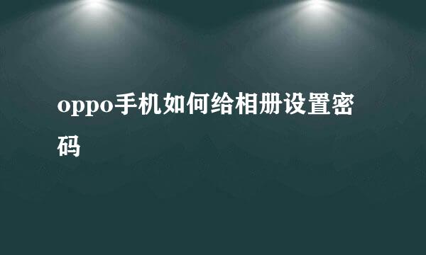 oppo手机如何给相册设置密码