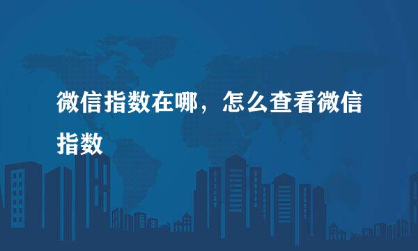 微信指数在哪，怎么查看微信指数