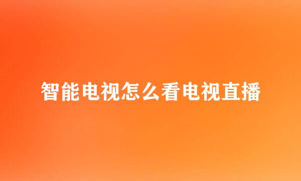 智能电视怎么看电视直播