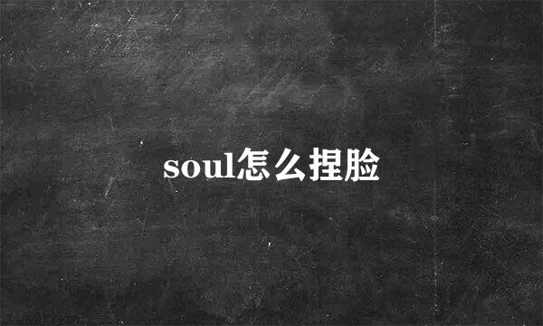 soul怎么捏脸