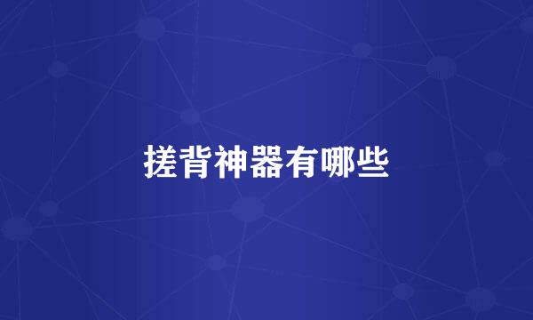 搓背神器有哪些