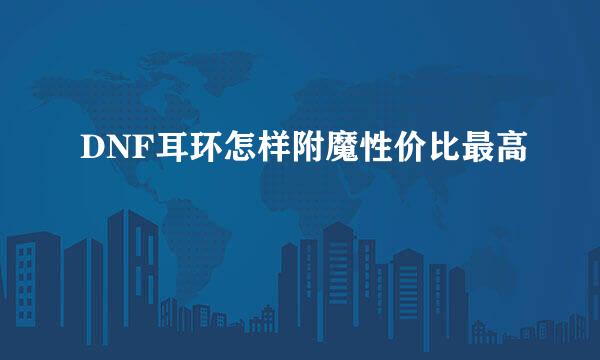 DNF耳环怎样附魔性价比最高