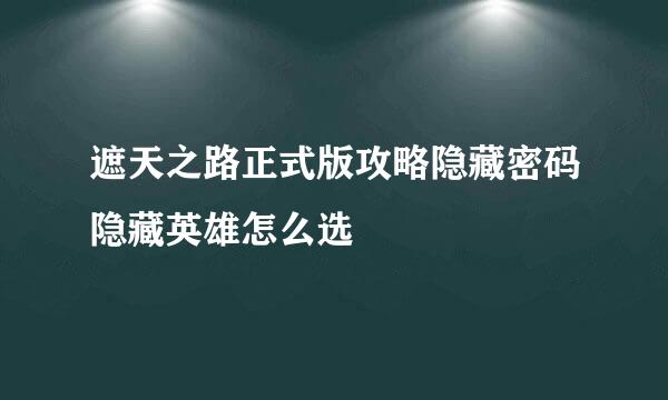 遮天之路正式版攻略隐藏密码隐藏英雄怎么选