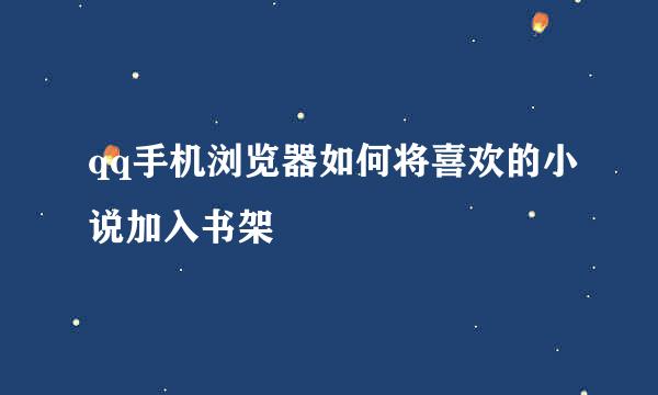 qq手机浏览器如何将喜欢的小说加入书架