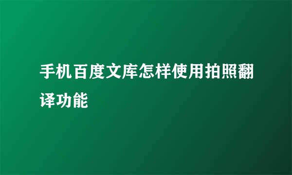 手机百度文库怎样使用拍照翻译功能