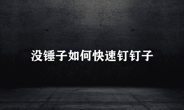 没锤子如何快速钉钉子