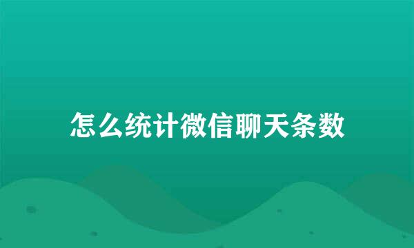 怎么统计微信聊天条数