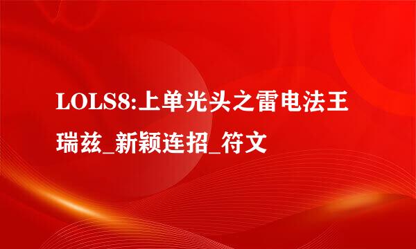 LOLS8:上单光头之雷电法王瑞兹_新颖连招_符文