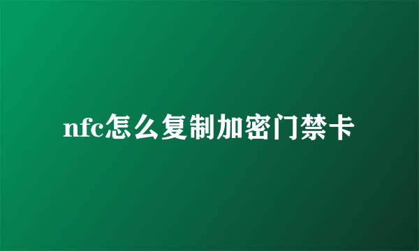 nfc怎么复制加密门禁卡