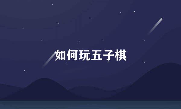 如何玩五子棋