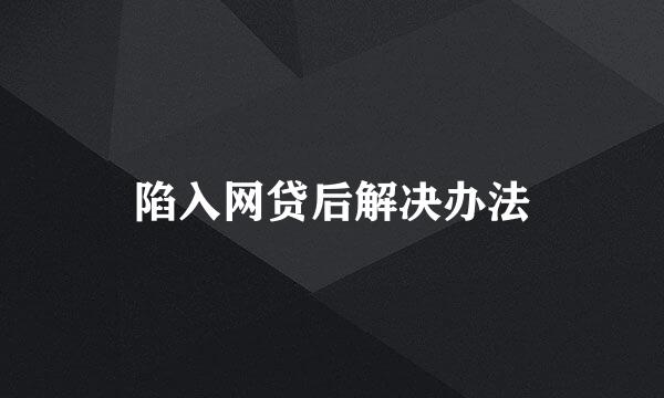 陷入网贷后解决办法