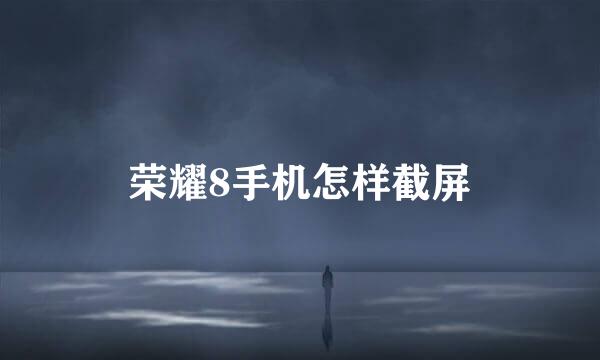 荣耀8手机怎样截屏