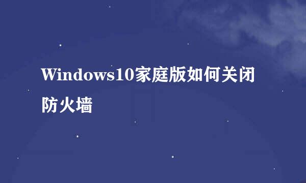 Windows10家庭版如何关闭防火墙