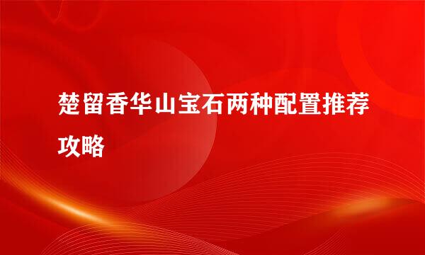 楚留香华山宝石两种配置推荐攻略