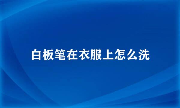 白板笔在衣服上怎么洗