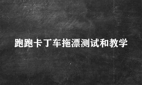 跑跑卡丁车拖漂测试和教学