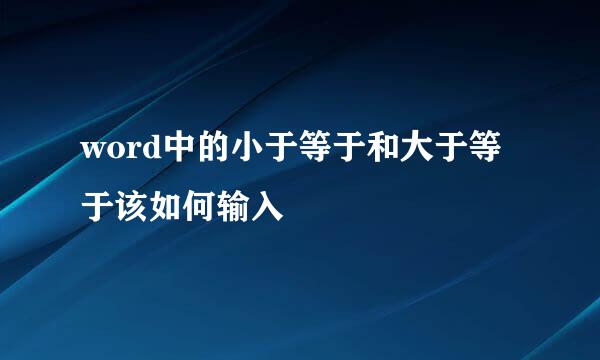 word中的小于等于和大于等于该如何输入