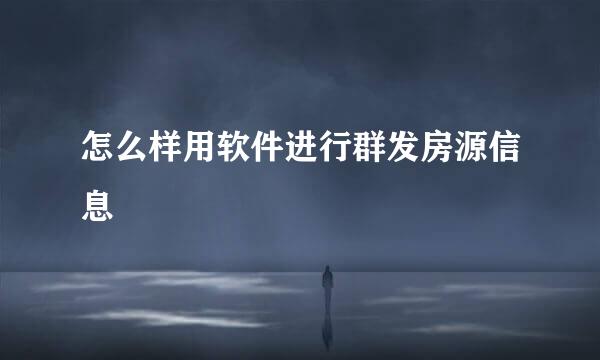 怎么样用软件进行群发房源信息