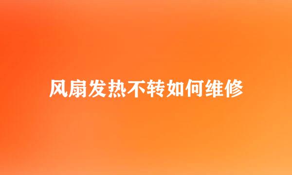风扇发热不转如何维修