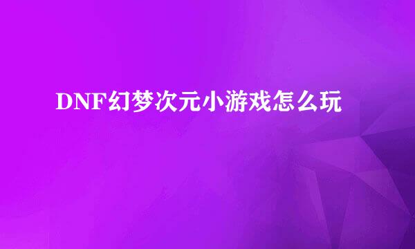 DNF幻梦次元小游戏怎么玩