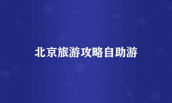 北京旅游攻略自助游