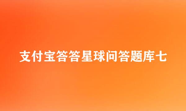 支付宝答答星球问答题库七