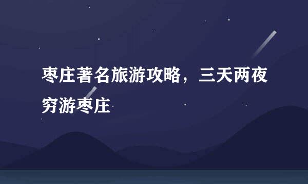 枣庄著名旅游攻略，三天两夜穷游枣庄