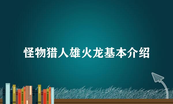 怪物猎人雄火龙基本介绍