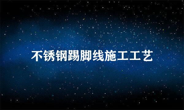 不锈钢踢脚线施工工艺