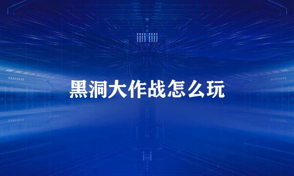 黑洞大作战怎么玩