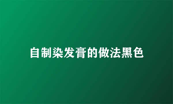 自制染发膏的做法黑色