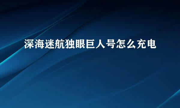 深海迷航独眼巨人号怎么充电