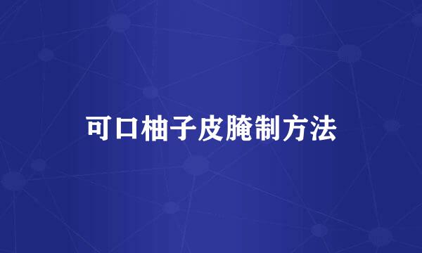 可口柚子皮腌制方法