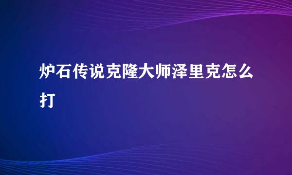 炉石传说克隆大师泽里克怎么打