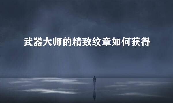 武器大师的精致纹章如何获得