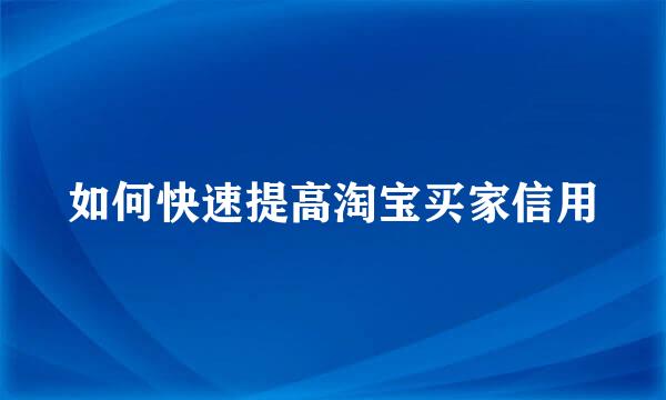 如何快速提高淘宝买家信用