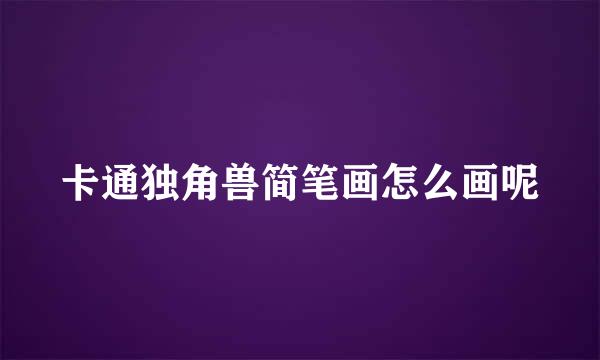卡通独角兽简笔画怎么画呢