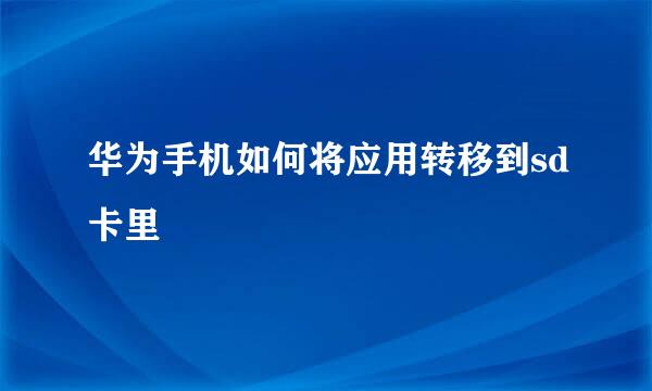 华为手机如何将应用转移到sd卡里