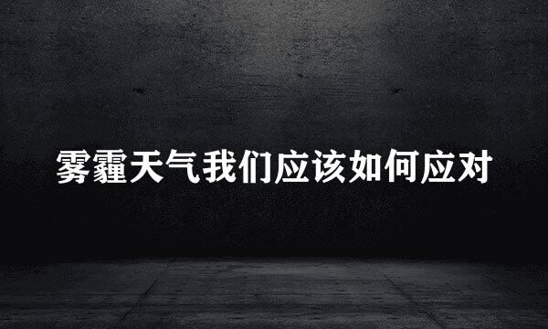 雾霾天气我们应该如何应对
