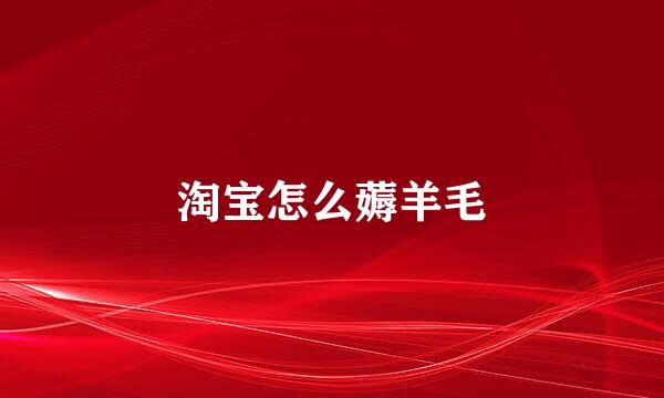 淘宝怎么薅羊毛