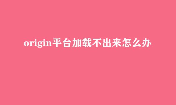 origin平台加载不出来怎么办